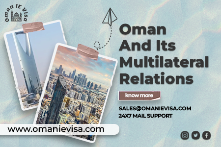 Oman Foreign Policy And Multilateral Relations Explained - Apply Oman Visa Online